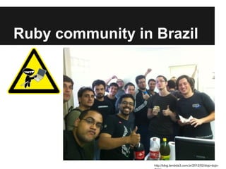 Ruby community in Brazil

http://blog.lambda3.com.br/2012/02/dojo-dojo-

 