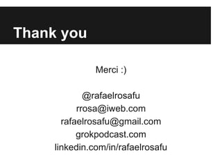 Thank you
Merci :)
@rafaelrosafu
rrosa@iweb.com
rafaelrosafu@gmail.com
grokpodcast.com
linkedin.com/in/rafaelrosafu

 