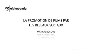 ©	
  Mathias	
  Noschis	
  www.alphapanda.com
LA	
  PROMOTION	
  DE	
  FILMS	
  PAR	
   
LES	
  RESEAUX	
  SOCIAUX
MATHIAS	
  NOSCHIS	
  
RENDEZ	
  VOUS	
  PRO	
  
27	
  FEVRIER	
  2015
 