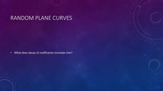 RANDOM PLANE CURVES
• What does decay of coefficients translate into?
 