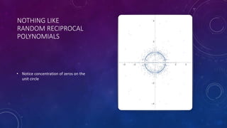 NOTHING LIKE
RANDOM RECIPROCAL
POLYNOMIALS
• Notice concentration of zeros on the
unit circle
 