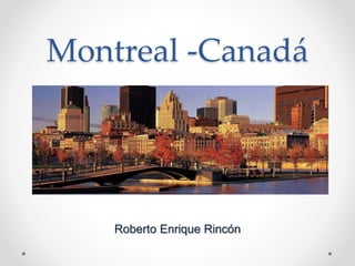 Montreal -Canadá
Roberto Enrique Rincón
 