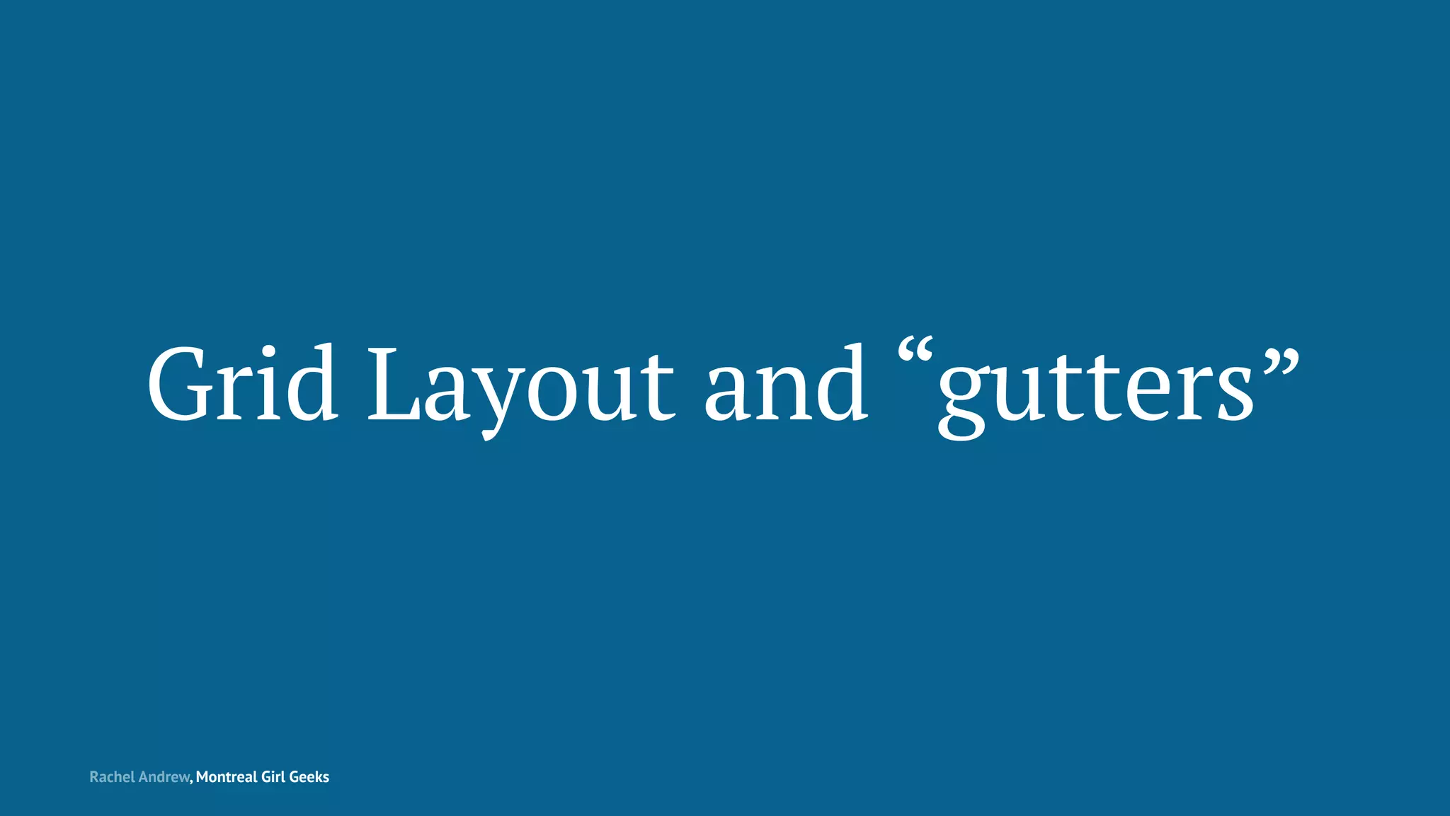 Grid Layout and “gutters”
Rachel Andrew, Montreal Girl Geeks
 