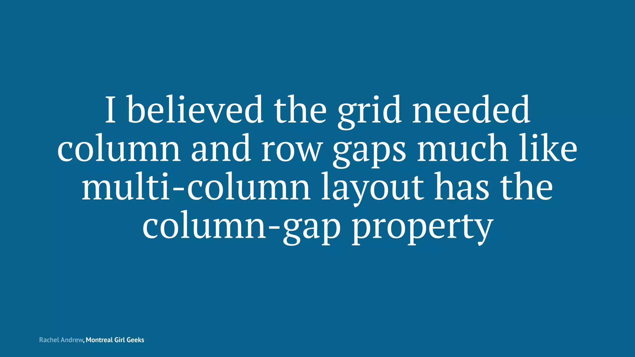 I believed the grid needed
column and row gaps much like
multi-column layout has the
column-gap property
Rachel Andrew, Montreal Girl Geeks
 