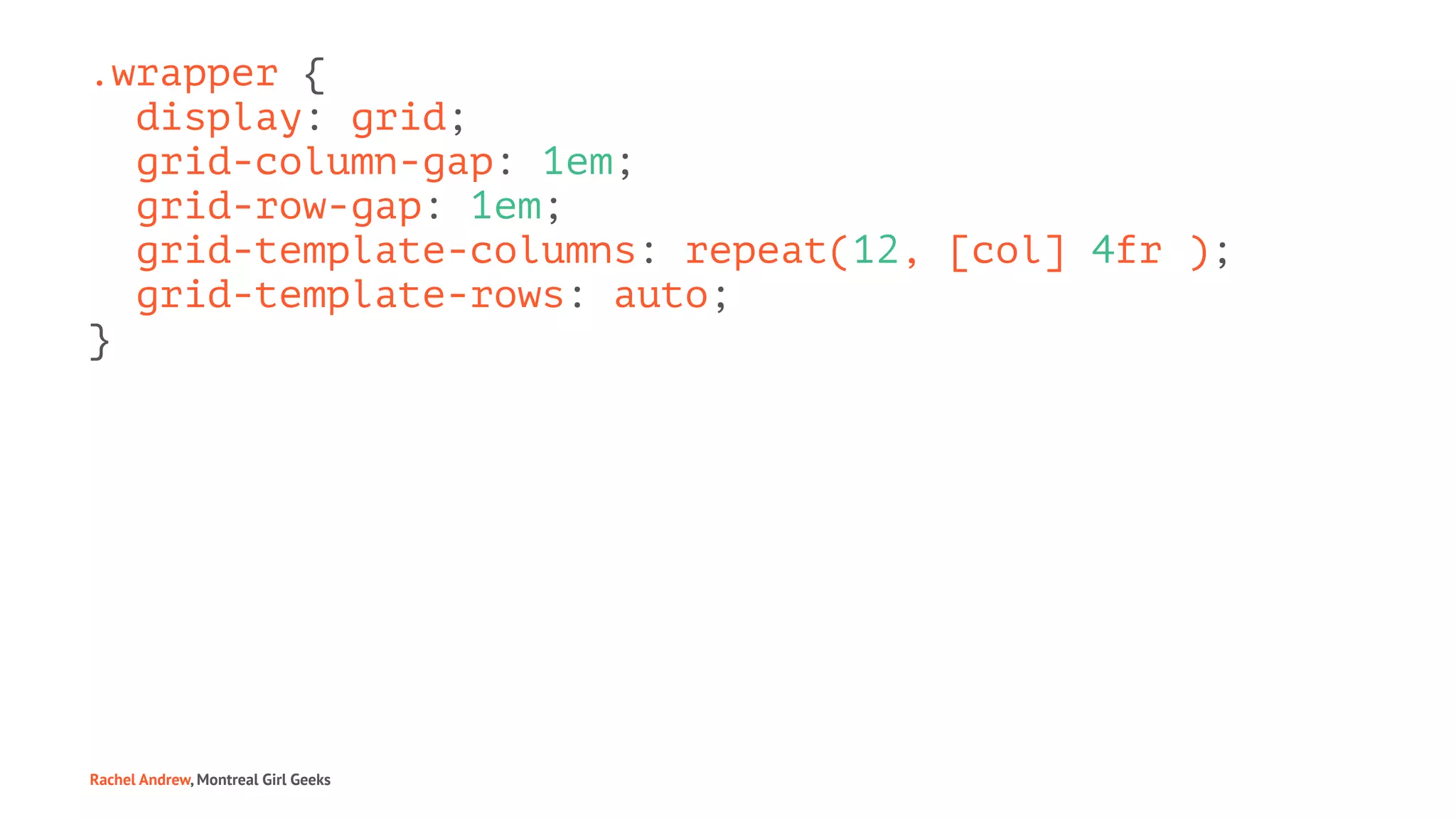 .wrapper {
display: grid;
grid-column-gap: 1em;
grid-row-gap: 1em;
grid-template-columns: repeat(12, [col] 4fr );
grid-template-rows: auto;
}
Rachel Andrew, Montreal Girl Geeks
 