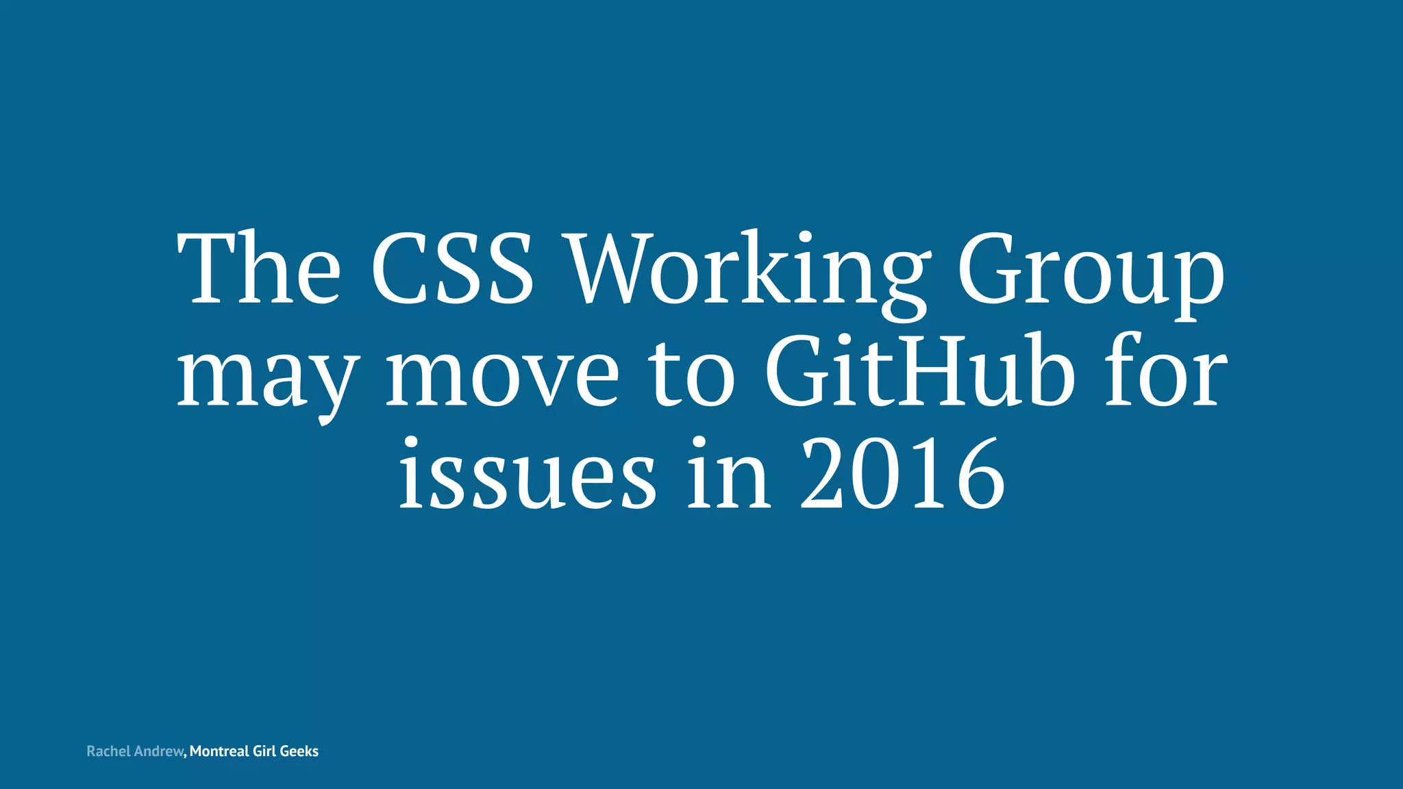 The CSS Working Group
may move to GitHub for
issues in 2016
Rachel Andrew, Montreal Girl Geeks
 