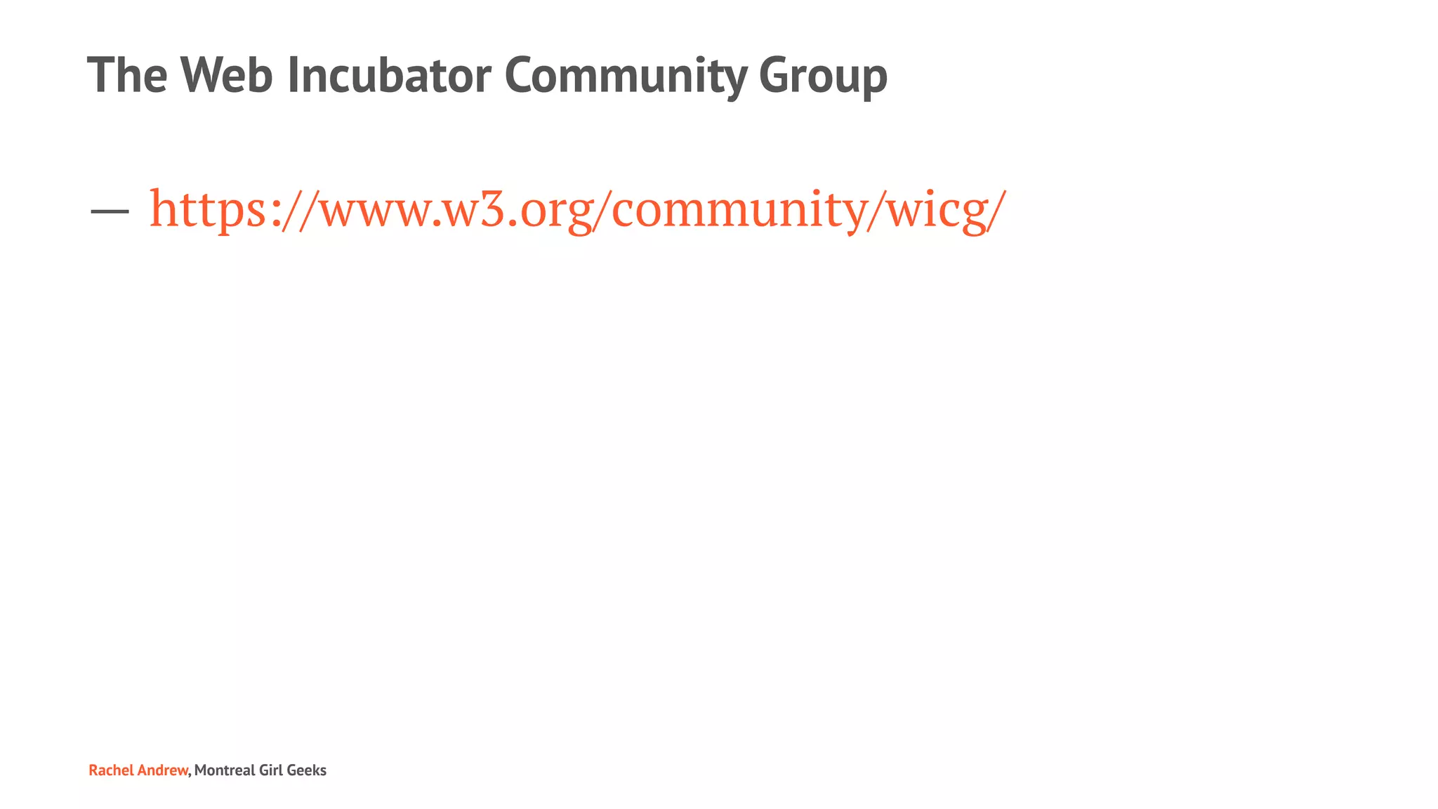 The Web Incubator Community Group
— https://www.w3.org/community/wicg/
Rachel Andrew, Montreal Girl Geeks
 