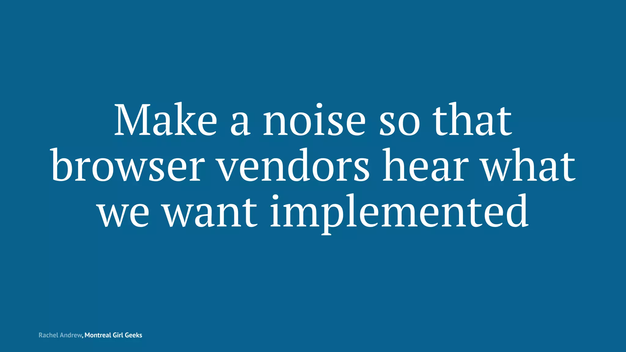 Make a noise so that
browser vendors hear what
we want implemented
Rachel Andrew, Montreal Girl Geeks
 