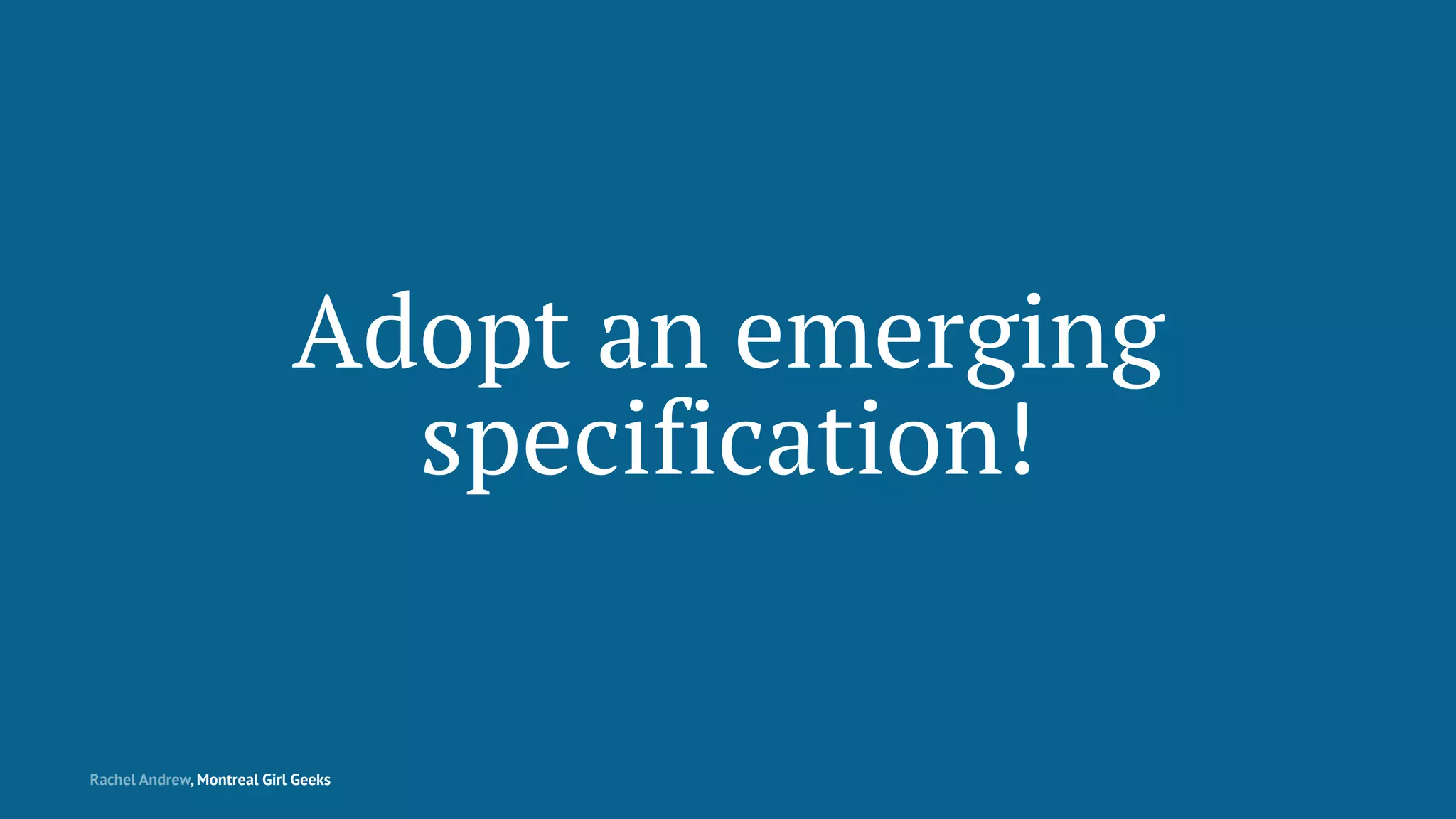 Adopt an emerging
specification!
Rachel Andrew, Montreal Girl Geeks
 