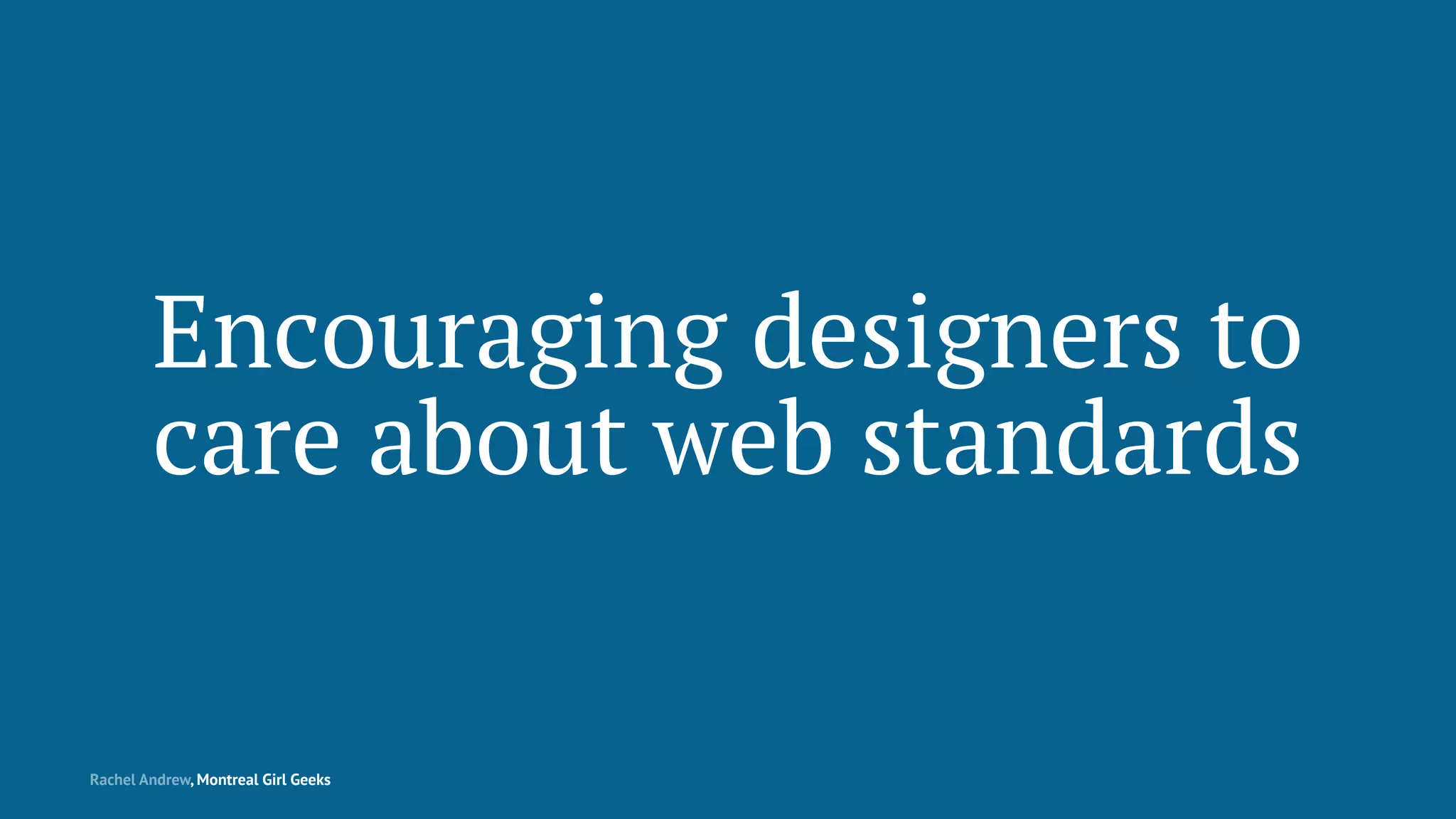 Encouraging designers to
care about web standards
Rachel Andrew, Montreal Girl Geeks
 