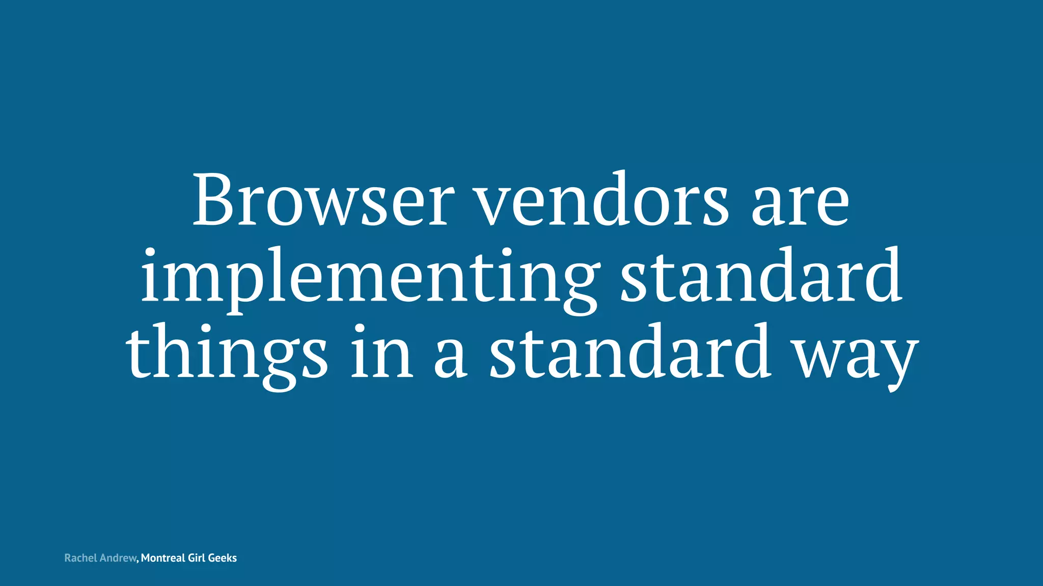 Browser vendors are
implementing standard
things in a standard way
Rachel Andrew, Montreal Girl Geeks
 