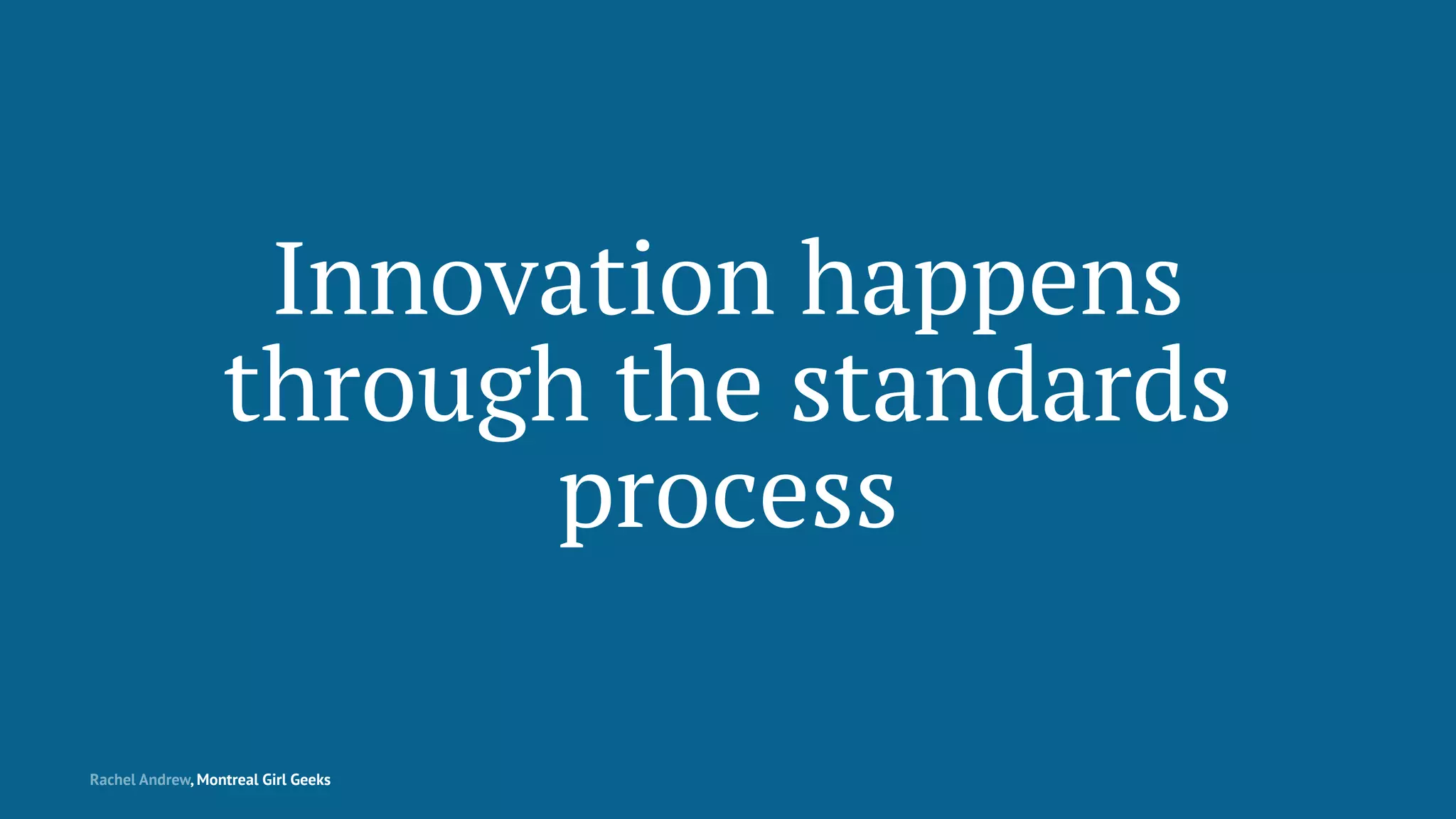 Innovation happens
through the standards
process
Rachel Andrew, Montreal Girl Geeks
 