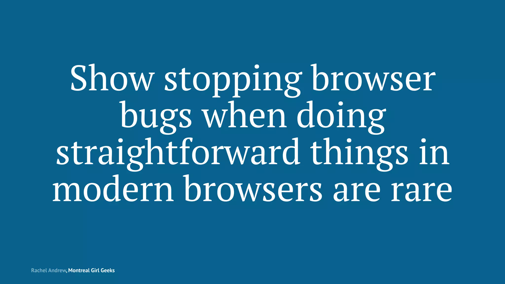 Show stopping browser
bugs when doing
straightforward things in
modern browsers are rare
Rachel Andrew, Montreal Girl Geeks
 