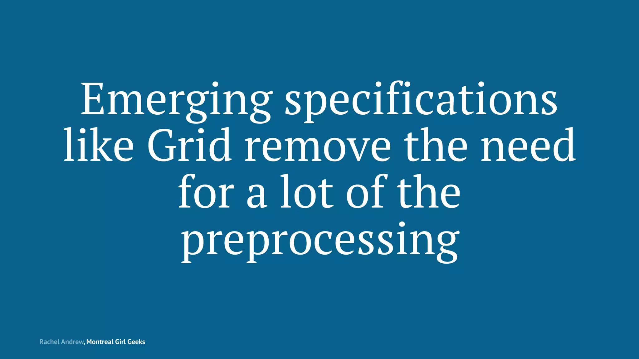 Emerging specifications
like Grid remove the need
for a lot of the
preprocessing
Rachel Andrew, Montreal Girl Geeks
 