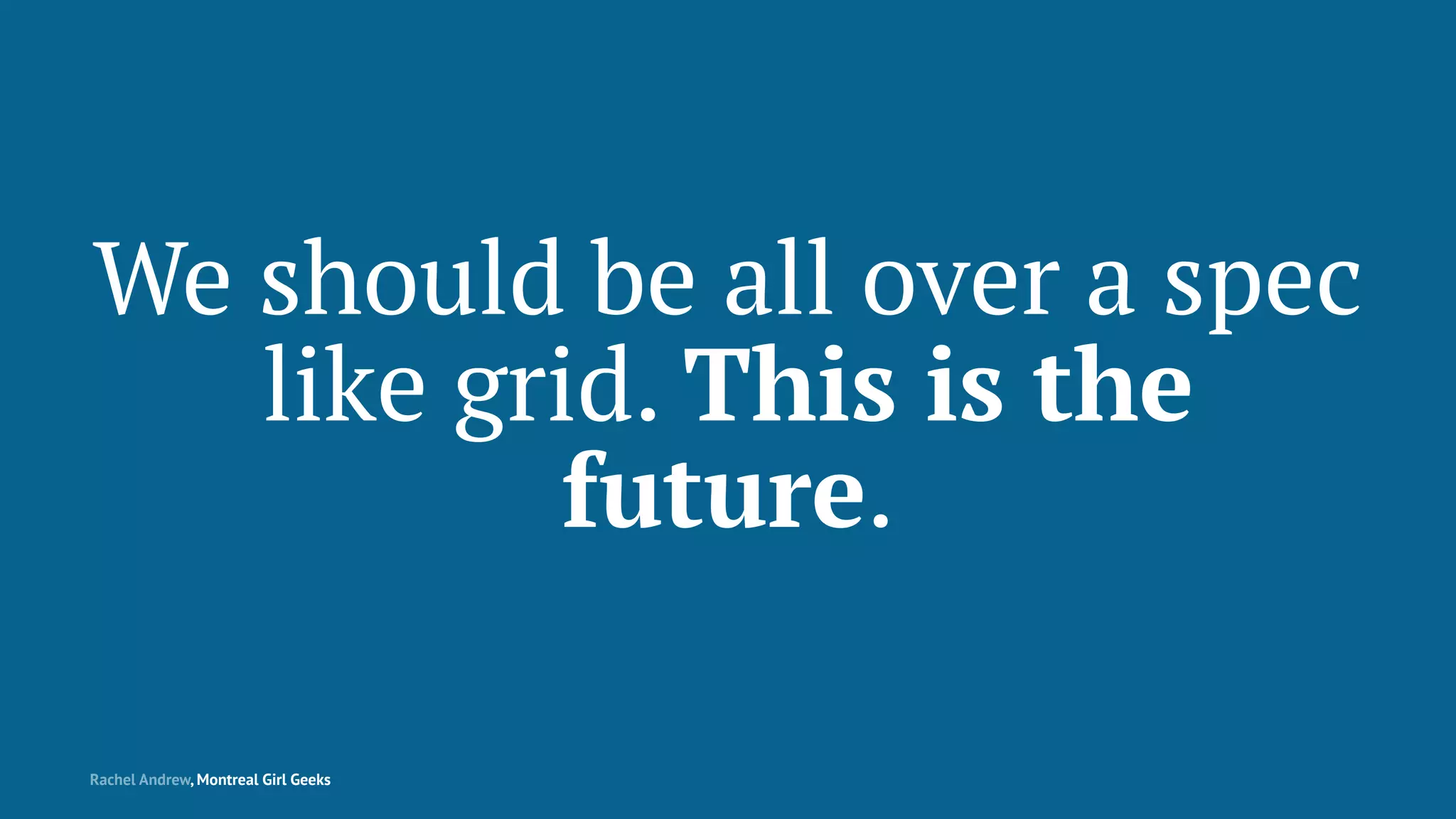 We should be all over a spec
like grid. This is the
future.
Rachel Andrew, Montreal Girl Geeks
 