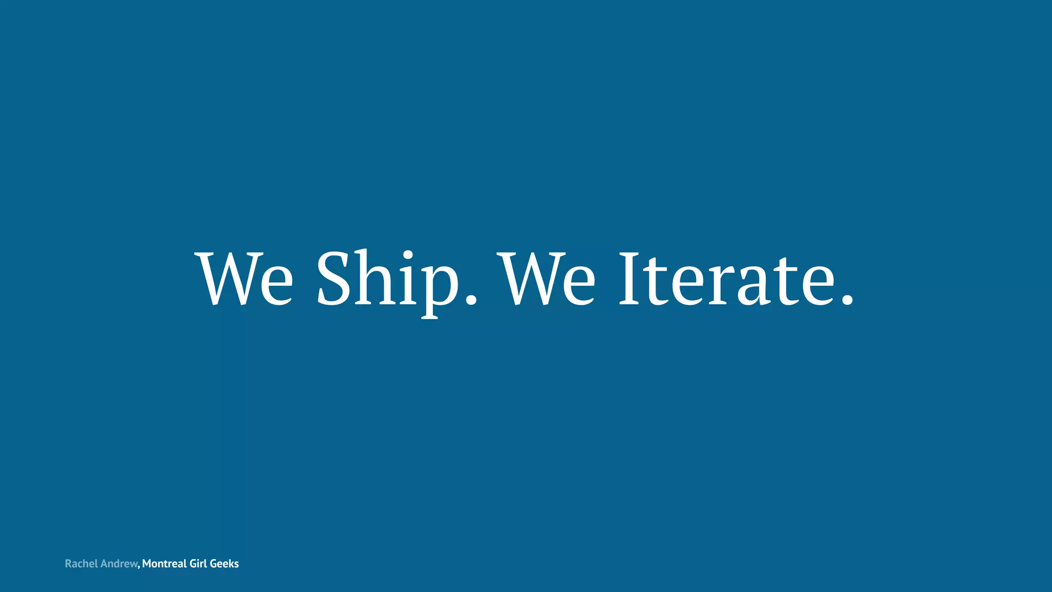 We Ship. We Iterate.
Rachel Andrew, Montreal Girl Geeks
 
