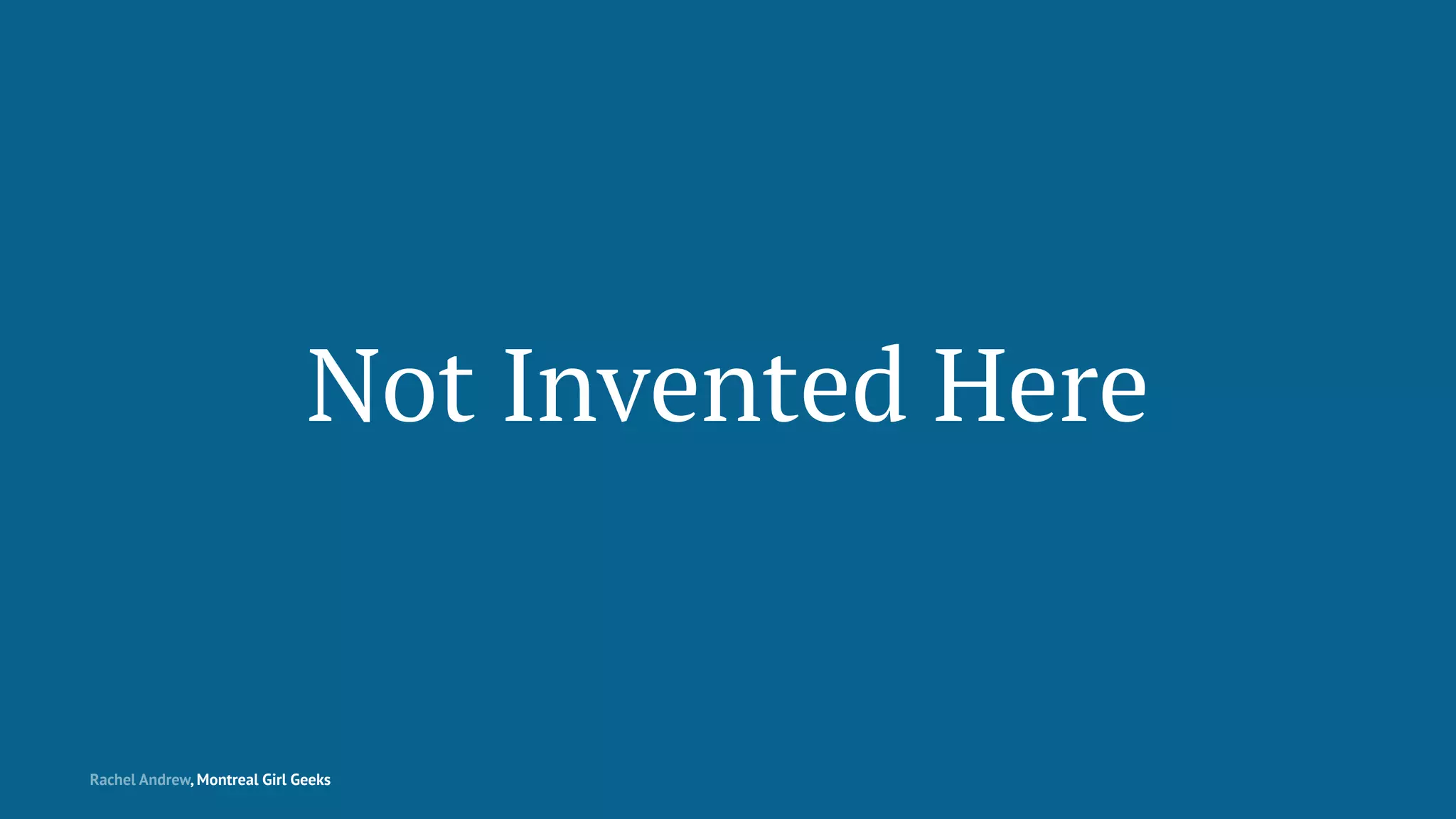 Not Invented Here
Rachel Andrew, Montreal Girl Geeks
 