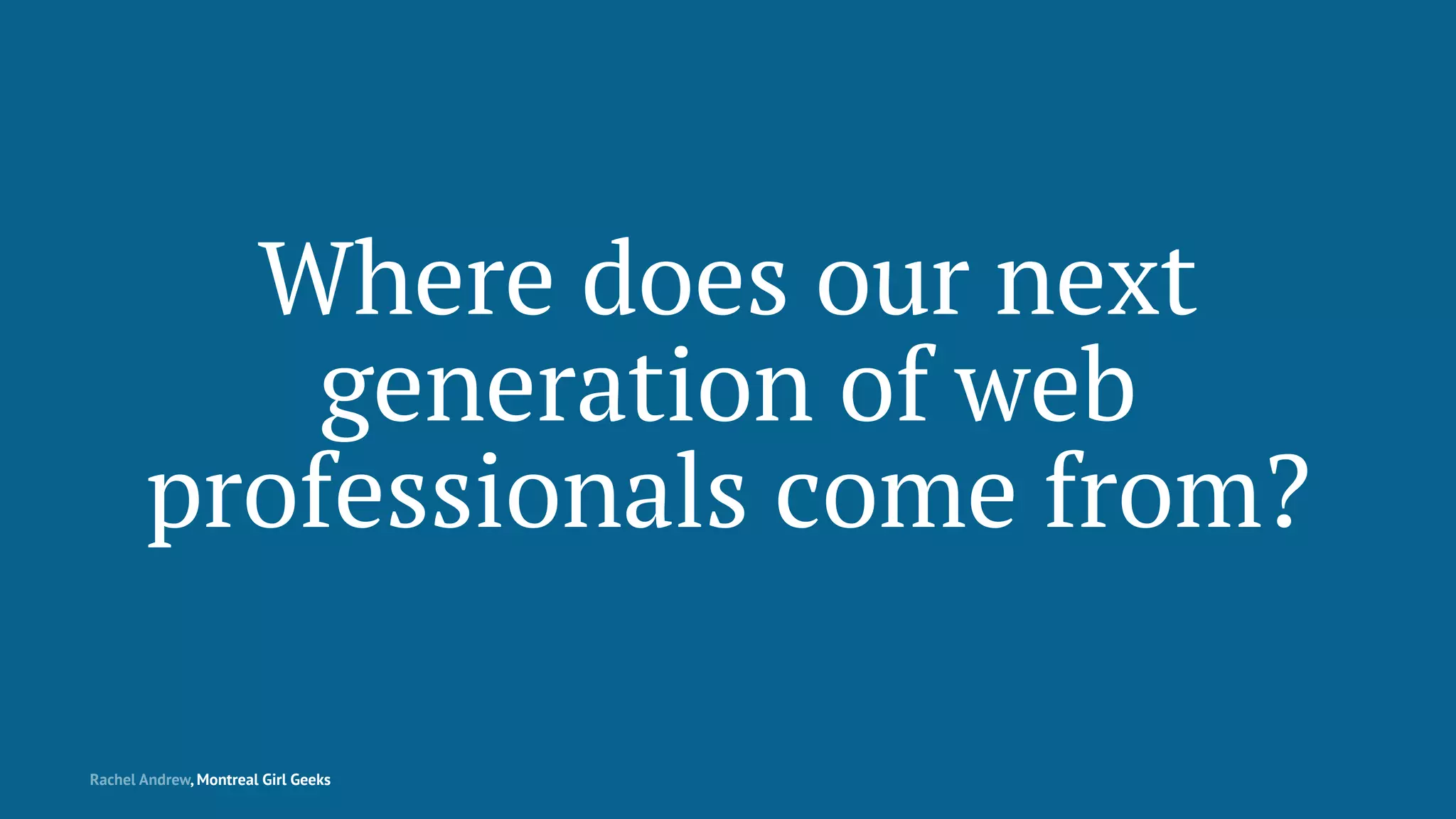 Where does our next
generation of web
professionals come from?
Rachel Andrew, Montreal Girl Geeks
 