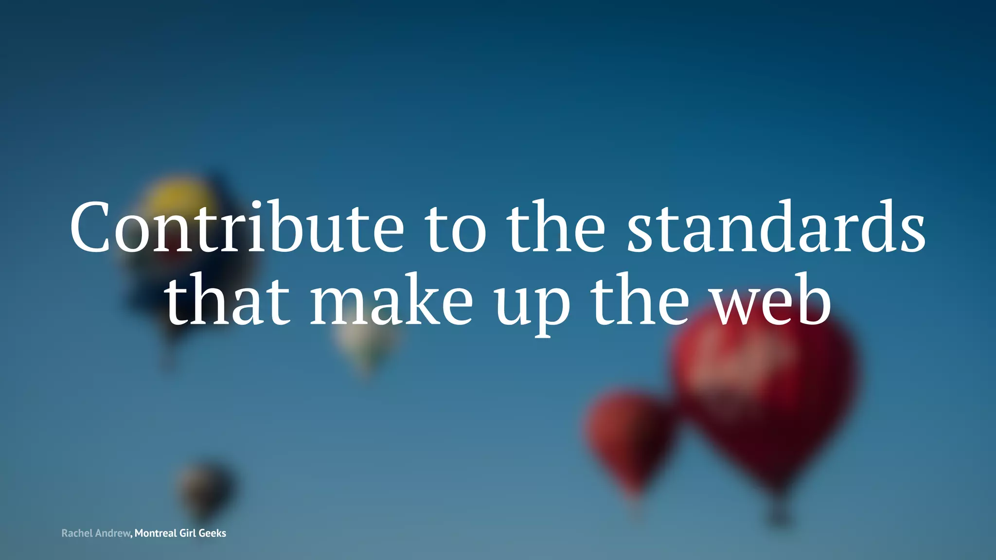 Contribute to the standards
that make up the web
Rachel Andrew, Montreal Girl Geeks
 