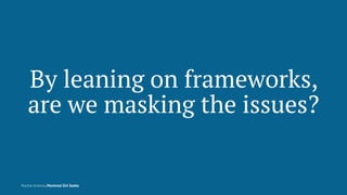 By leaning on frameworks,
are we masking the issues?
Rachel Andrew, Montreal Girl Geeks
 