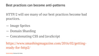 Best practices can become anti-patterns
HTTP/2 will see many of our best practices become bad
practices.
— Image Sprites
—...