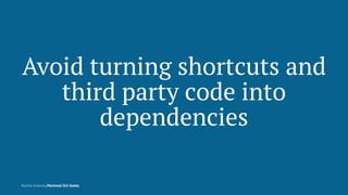 Avoid turning shortcuts and
third party code into
dependencies
Rachel Andrew, Montreal Girl Geeks
 
