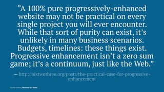 “A 100% pure progressively-enhanced
website may not be practical on every
single project you will ever encounter.
While th...