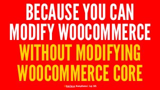 BECAUSE YOU CAN
MODIFY WOOCOMMERCE
WITHOUT MODIFYING
WOOCOMMERCE CORE© Rémi Corson | Meetup Montreal | Sept. 2015
 