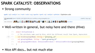 SPARK CATALYST: OBSERVATIONS
 Strong community
 Well-written in general, but noisy here and there (Hive)
 Nice API docs… but not much else
 