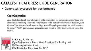 CATALYST FEATURES: CODE GENERATION
 Generates bytecode for performance
H. Karau, R. Warren:
High Performance Spark: Best Practices for Scaling and
Optimizing Apache Spark
O'Reilly Media, Inc., May 25, 2017
 