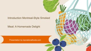 Introduction Montreal-Style Smoked
Meat: A Homemade Delight
Presentation by topnationalfoods.com
 