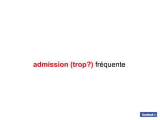 admission (trop?) fréquente
 