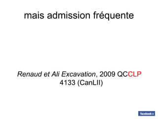 mais admission fréquente
Renaud et Ali Excavation, 2009 QCCLP
4133 (CanLII)
 
