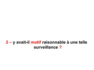 2 – y avait-il motif raisonnable à une telle
surveillance ?
 