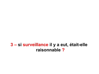 3 – si surveillance il y a eut, était-elle
raisonnable ?
 