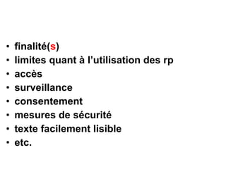 • finalité(s)
• limites quant à l’utilisation des rp
• accès
• surveillance
• consentement
• mesures de sécurité
• texte facilement lisible
• etc.
 