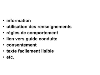 • information
• utilisation des renseignements
• règles de comportement
• lien vers guide conduite
• consentement
• texte facilement lisible
• etc.
 
