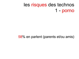 les risques des technos
1 - porno
58% en parlent (parents et/ou amis)
 