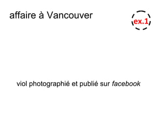affaire à Vancouver
viol photographié et publié sur facebook
ex.1
 