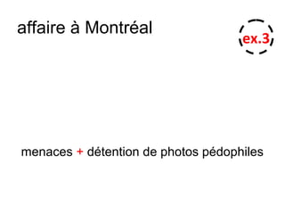 affaire à Montréal
menaces + détention de photos pédophiles
ex.3
 