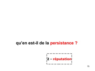 qu’en est-il de la persistance ?
2 - réputation
75
 