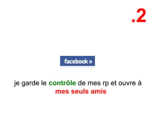 .2
je garde le contrôle de mes rp et ouvre à
mes seuls amis
 