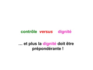 contrôle versus dignité
… et plus la dignité doit être
prépondérante !
 