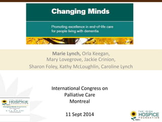 Marie Lynch, Orla Keegan, 
Mary Lovegrove, Jackie Crinion, 
Sharon Foley, Kathy McLoughlin, Caroline Lynch 
International Congress on 
Palliative Care 
Montreal 
11 Sept 2014 
 