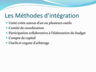 Les Méthodes d’intégration
 Unité créée autour d’un ou plusieurs outils
 Comité de coordination
 Participation collaborative à l’élaboration du budget
 Compte de capital
 Outils et organe d’arbitrage
 