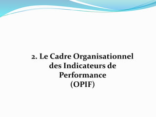 2. Le Cadre Organisationnel
des Indicateurs de
Performance
(OPIF)
 