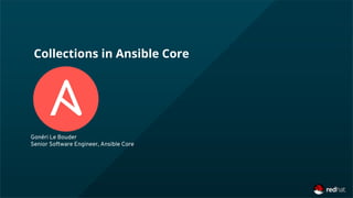 Collections in Ansible Core
Gonéri Le Bouder
Senior Software Engineer, Ansible Core
 