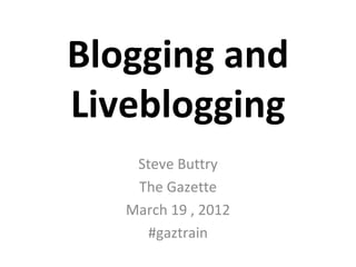 Blogging and
Liveblogging
    Steve Buttry
    The Gazette
   March 19 , 2012
     #gaztrain
 