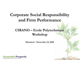 Corporate Social Responsibility
   and Firm Performance

  CIRANO – Ecole Polytechnique
          Workshop

        Montreal – November 12, 2010




                                       1
 