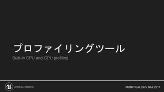 MONTREAL DEV DAY 2017
プロファイリングツール
Built-in CPU and GPU profiling
 